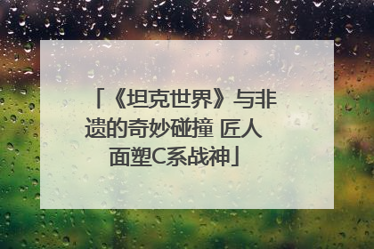 《坦克世界》与非遗的奇妙碰撞 匠人面塑C系战神