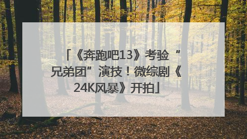 《奔跑吧13》考验“兄弟团”演技！微综剧《24K风暴》开拍