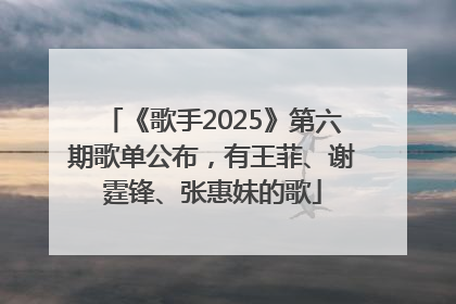 《歌手2025》第六期歌单公布，有王菲、谢霆锋、张惠妹的歌