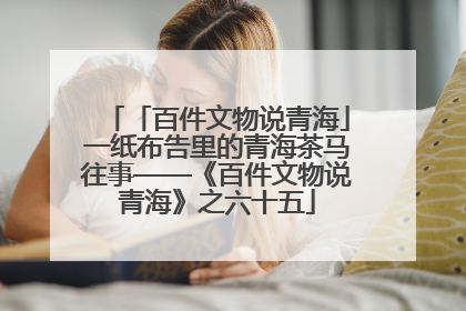 「百件文物说青海」一纸布告里的青海茶马往事——《百件文物说青海》之六十五