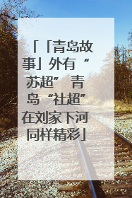 「青岛故事」外有“苏超” 青岛“社超”在刘家下河同样精彩