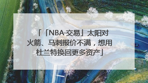 「NBA·交易」太阳对火箭、马刺报价不满，想用杜兰特换回更多资产