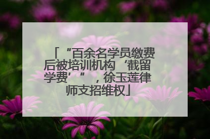 “百余名学员缴费后被培训机构‘截留学费’”，徐玉莲律师支招维权
