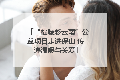 “福暖彩云南”公益项目走进保山 传递温暖与关爱