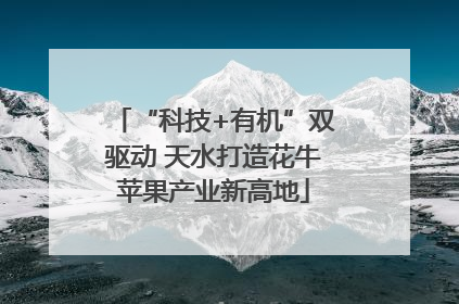 “科技+有机”双驱动 天水打造花牛苹果产业新高地