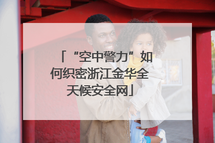 “空中警力”如何织密浙江金华全天候安全网