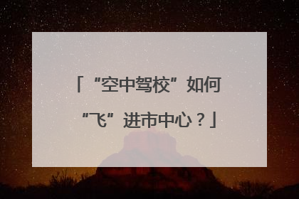 “空中驾校”如何“飞”进市中心？