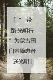 “一带一路·光明行”为蒙古国白内障患者送光明