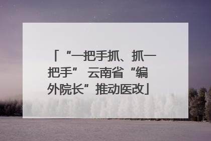 “一把手抓、抓一把手” 云南省“编外院长”推动医改