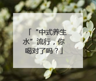 “中式养生水”流行，你喝对了吗？