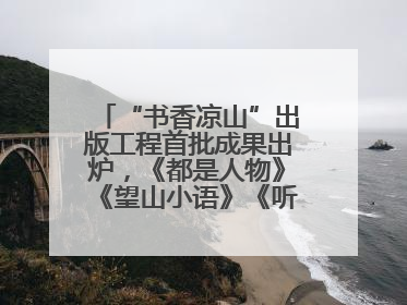 “书香凉山”出版工程首批成果出炉，《都是人物》《望山小语》《听海》亮相