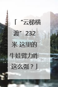 “云梯横渡”232米 这里的牛娃臂力咋这么强？