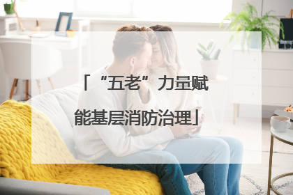 “五老”力量赋能基层消防治理