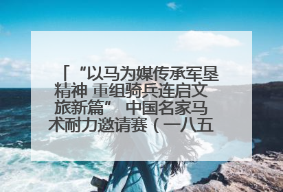 “以马为媒传承军垦精神 重组骑兵连启文旅新篇” 中国名家马术耐力邀请赛（一八五团站）暨重启骑兵连活动正式启动
