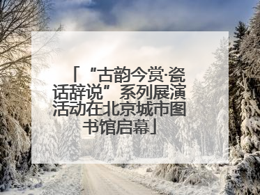 “古韵今赏·瓷话辞说”系列展演活动在北京城市图书馆启幕
