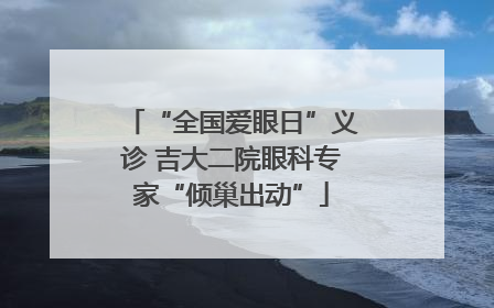 “全国爱眼日”义诊 吉大二院眼科专家“倾巢出动”