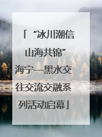 “冰川潮信 山海共锦”海宁—黑水交往交流交融系列活动启幕