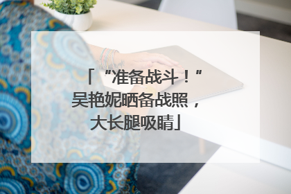 “准备战斗！”吴艳妮晒备战照，大长腿吸睛
