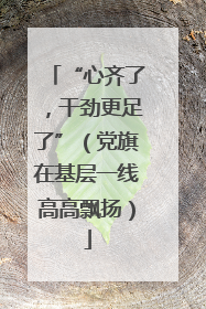 “心齐了，干劲更足了”（党旗在基层一线高高飘扬）