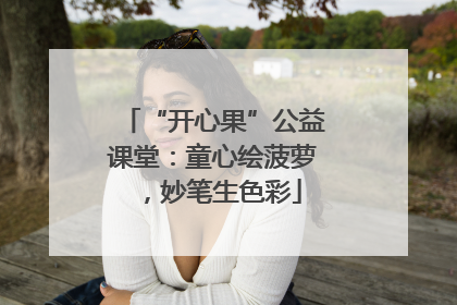 “开心果”公益课堂：童心绘菠萝，妙笔生色彩