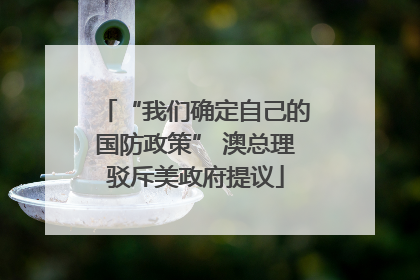 “我们确定自己的国防政策” 澳总理驳斥美政府提议