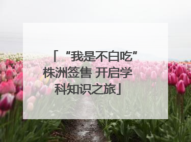 “我是不白吃”株洲签售 开启学科知识之旅