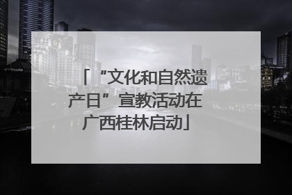 “文化和自然遗产日”宣教活动在广西桂林启动