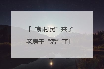 “新村民”来了 老房子“活”了