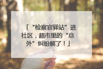 “检察官驿站”进社区，超市里的“意外”纠纷解了！