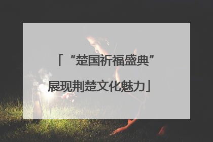 “楚国祈福盛典”展现荆楚文化魅力
