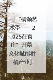 “橘颂艺术季——2025在官庄”开幕 文化赋能柑橘产业