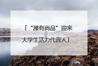 “潍有尚品”迎来大学生活力代言人
