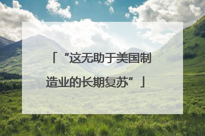 “这无助于美国制造业的长期复苏”