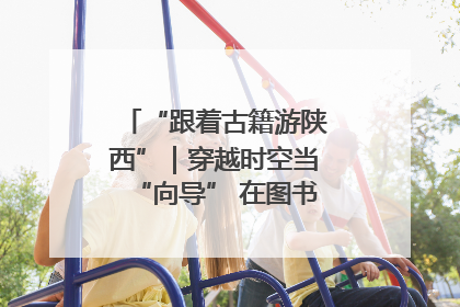 “跟着古籍游陕西”｜穿越时空当“向导” 在图书馆外“活”起来