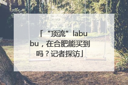 “顶流”labubu，在合肥能买到吗？记者探访