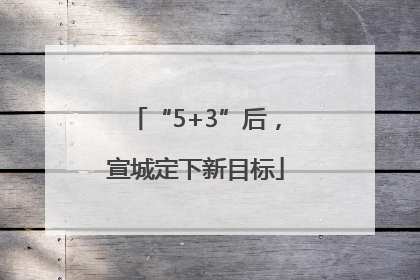 “5+3”后，宣城定下新目标