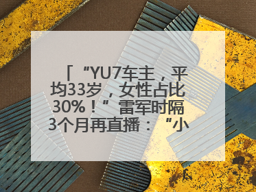 “YU7车主，平均33岁，女性占比30%！”雷军时隔3个月再直播：“小米汽车大概2027年考虑出口！”