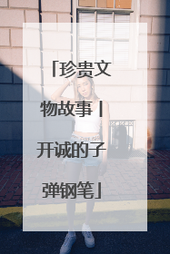珍贵文物故事丨开诚的子弹钢笔
