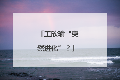 王欣瑜“突然进化”？