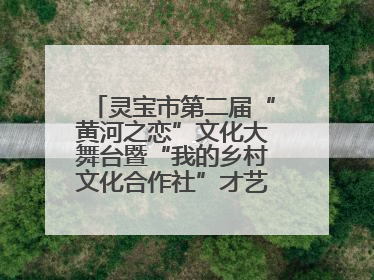 灵宝市第二届“黄河之恋”文化大舞台暨“我的乡村文化合作社”才艺大赛举办