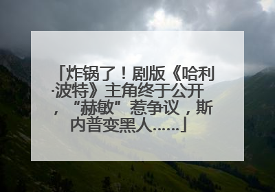 炸锅了！剧版《哈利·波特》主角终于公开，“赫敏”惹争议，斯内普变黑人……