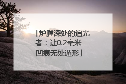 炉膛深处的追光者：让0.2毫米凹痕无处遁形