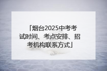 烟台2025中考考试时间、考点安排、招考机构联系方式