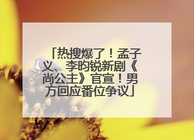 热搜爆了！孟子义、李昀锐新剧《尚公主》官宣！男方回应番位争议