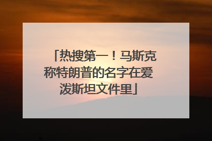 热搜第一！马斯克称特朗普的名字在爱泼斯坦文件里