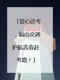 爱心送考，福山交通护航青春赶考路！