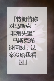 特朗普称对马斯克“非常失望” 马斯克光速回怼：法案没给我看过