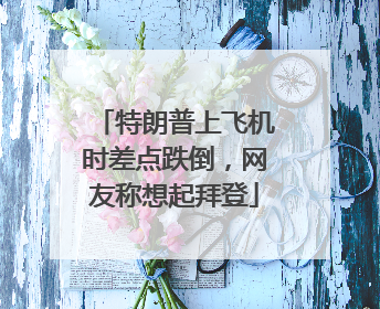 特朗普上飞机时差点跌倒，网友称想起拜登
