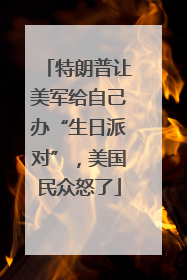 特朗普让美军给自己办“生日派对”，美国民众怒了