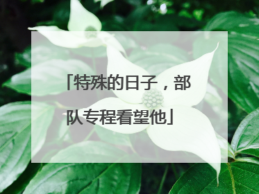 特殊的日子，部队专程看望他